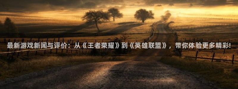 长征娱乐网页登录入口官网：最新游戏新闻与评价：从《王者荣耀》