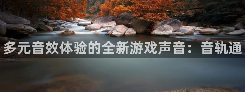 长征娱乐注册地址：多元音效体验的全新游戏声音：音轨通