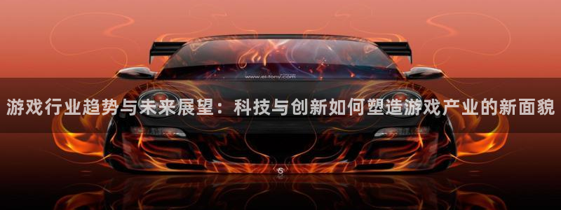 长征娱乐官方登录网址：游戏行业趋势与未来展望：科技与创新如何