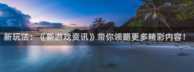 长征娱乐Ii：新玩法：《新游戏资讯》带你领略更多精彩内容！