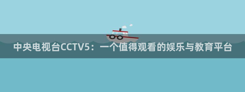 jrs直播吧官网：中央电视台CCTV5：一个值得观看的娱乐与教育平台