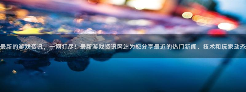长征娱乐官网登录入口下载：最新的游戏资讯，一网打尽！最新游戏