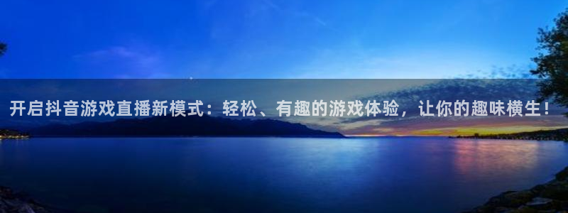 好球体育直播吧：开启抖音游戏直播新模式：轻松、有趣的游戏体验，让你的趣味横生！