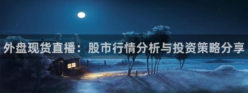 360体育足球直播吧：外盘现货直播：股市行情分析与投资策略分享