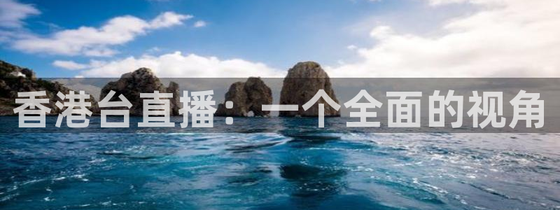 cc体育赛事直播吧：香港台直播：一个全面的视角